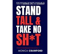 Stand Tall and Take No Sh*t: How Surviving the Badge Taught Me to Thrive in Business, Life, and Leadership