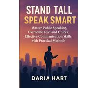 Stand Tall, Speak Smart: Master Public Speaking, Overcome Fear, and Unlock Effective Communication Skills with Practical Methods