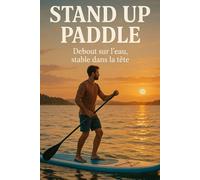 Stand Up Paddle: Debout sur l’eau, stable dans la tête