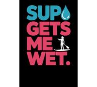 Stand-Up Paddleboarding Gets Me Wet: A Funny Notebook for Wobbly SUP Girls
