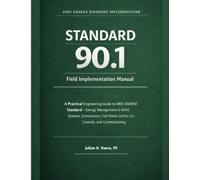 Standard 90.1 Field Implementation Manual: A Practical Engineering Guide to ANSI ASHRAE Standard - Energy Management in HVAC Systems, Economizers, Fan Power Limits, Controls, and Commissioning
