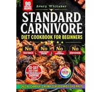 Standard Carnivore Diet Cookbook for Beginners: Simple and Quick Meat-First Recipes with Animal-Based Ingredients, 30-Day High-Protein, Low-Carb Meal Plan & Shopping Lists for Easy Everyday Meals