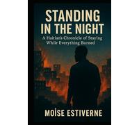 STANDING IN THE NIGHT: A Haitian Chronicle of Staying While Everything Burned