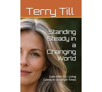 Standing Steady in a Changing World: Calm After 50 - Living Calmly in Uncertain Times