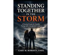 STANDING TOGETHER In the STORM: A Practical Guide for Families Facing Life's Unexpected Crises