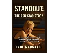 Standout: The Ben Kjar Story: A Journey of Resilience and Triumph: The True Story of Ben Kjar's Fight Against Adversity in the World of Wrestling