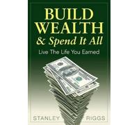 Stanley Arthur Riggs Build Wealth & Spend It All (Tascabile)
