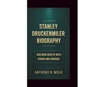 STANLEY DRUCKENMILER BIOGRAPHY: Building Wealth with Vision and Courage