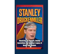 STANLEY DRUCKENMILLER BIOGRAPHY: Mastering the Markets, Defying Conventions, And Building A Legacy Of Wealth And Wisdom