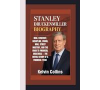 STANLEY DRUCKENMILLER BIOGRAPHY: Risk, Strategy, Discipline, Vision, Wall Street Mastery, and the Road to Financial Greatness - The Untold Story of a Financial Titan