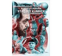 Stanley Kubrick. Visioni e ossessioni