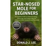 STAR-NOSED MOLE FOR BEGINNERS: A Complete Guide to Understanding, Observing, and Conserving One of Nature’s Most Extraordinary Mammals.