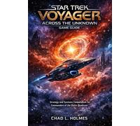 Star Trek: Voyager - Across the Unknown Game Guide: Strategy, and Systems Compendium for Commanders of the Delta Quadrantc