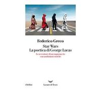 Star Wars. La poetica di George Lucas. Le avventure di un ragazzaccio con ambizioni eroiche