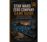 STAR WARS ZERO COMPANY GAME GUIDE: Elite Operative's Field Manual Master Every Archetype, Dominate the Battlefield, and Lead Your Squad Through the Twilight of the Clone Wars