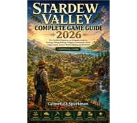 STARDEW VALLEY COMPLETE GAME GUIDE 2026: The Unofficial Beginner-to-Endgame Guide to Farming, Fishing, Mining, Villagers, Community Center, Ginger Island, Secrets, Money-Making and Perfection