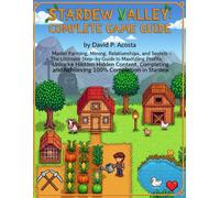 STARDEW VALLEY: COMPLETE GAME GUIDE: Master, Farming, Relationships,and Secrets-The Ultimate Step- by Guide to maxriziing profits,Unlocked Hidden ... and achieving 100% Completion in Stardew