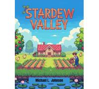 STARDEW VALLEY: The Complete Farming, Fishing, Mining, and Romance Guide to Building the Perfect Life in Stardew Valley