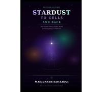 STARDUST TO CELLS AND BACK: The Cosmic Story of Life, Death and Everything In Between