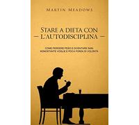 Stare a dieta con l'autodisciplina: Come perdere peso e diventare sani nonostante voglie e poca forza di volontà
