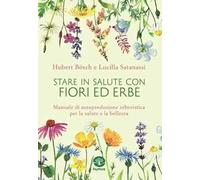 Stare in salute con fiori ed erbe. Manuale di autoproduzione erboristica per la salute e la bellezza