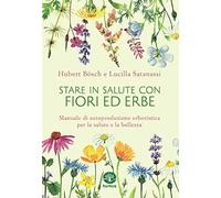 Stare in salute con fiori ed erbe. Manuale di autoproduzione erboristica per la salute e la bellezza