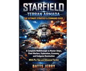 Starfield: Terran Armada - The Ultimate Strategy & Command Guide: A Complete Walkthrough to Master Ships, Fleet Warfare, Exploration, Economy, and Endgame Domination with Pro Tips and Advanced Tactics