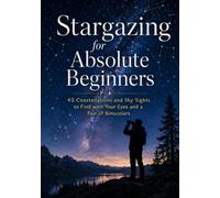 Stargazing for Absolute Beginners: 45 Constellations and Sky Sights to Find with Your Eyes and a Pair of Binoculars