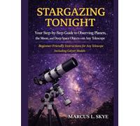 STARGAZING TONIGHT: Your Step-by-Step Guide to Observing Planets, The Moon, and Deep Space Objects with Any Telescope: Beginner-Friendly Instructions for Any Telescope Including Gskyer Models