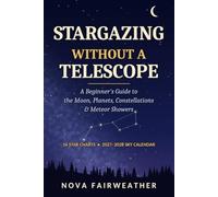 Stargazing Without a Telescope: A Beginner's Guide to the Moon, Planets, Constellations and Meteor Showers You Can See with Your Eyes or Binoculars, Plus a 2027-2028 Sky Calendar