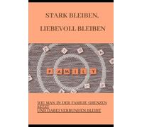 Stark bleiben, liebevoll bleiben: Gesunde Grenzen als Schlüssel für Liebe, Respekt und Selbstachtung - Ein Ratgeber für Menschen mit familiären ... Erschöpfung oder toxischen Beziehungen