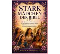 STARK MÄDCHEN DER BIBEL: 25 glaubensvolle Geschichten, die christlichen Mädchen helfen, Mut, Selbstvertrauen und Gottvertrauen aufzubauen