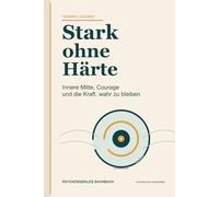 Stark ohne Härte: Innere Mitte, Courage und die Kraft, wahr zu bleiben