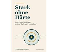 Stark ohne Härte: Innere Mitte, Courage und die Kraft, wahr zu bleiben
