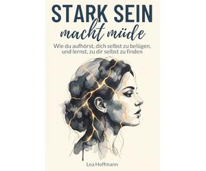 Stark sein macht müde: Wie du aufhörst, dich selbst zu belügen, und lernst, zu dir selbst zu finden