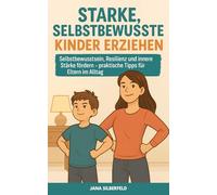 Starke, selbstbewusste Kinder erziehen: Selbstbewusstsein, Resilienz und innere Stärke fördern - praktische Tipps für Eltern im Alltag