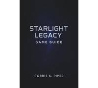 Starlight Legacy Game Guide: The Complete Gamer’s Handbook to Combat, Collectibles, Side Quests, and More