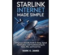 Starlink Internet Made Simple: A Beginner-Friendly Guide to Setup, Speed Optimization, and Troubleshooting for Home, RVs, and Travel Use