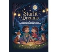 STARLIT DREAMS: Ein Schatz voller magischer, gemütlicher und herzerwärmender Geschichten für das Einschlafen, die Fantasie und die Freundschaft