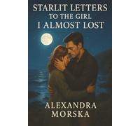 Starlit Letters to the Girl I Almost Lost: A Second-Chance Contemporary Romance