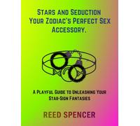 Stars and Seduction: Your Zodiac's Perfect Sex Accessory.: A Playful Guide to Unleashing Your Star-Sign Fantasies