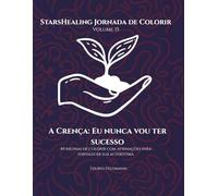 StarsHealing Jornada de Colorir A Crença Limitante: Nunca terei sucesso: 40 Afirmações Fortalecedoras & Desenhos para Colorir para Autoconfiança e Amor-Próprio