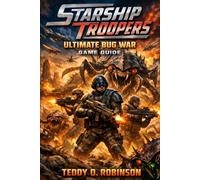 Starship Troopers: Ultimate Bug War Game Guide: From Basic Training to Bug Mode: Your Complete Guide to Winning the Ultimate Bug War