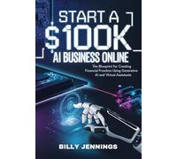 Start A $100k AI Business Online: The Blueprint for Creating Financial Freedom Using Generative AI and Virtual Assistants