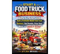 Start a Food Truck Business: A Step-by-Step Startup Guide to Build a Profitable Mobile Food Truck Business, Get Permits, Price Your Menu, and Launch in 30 Days