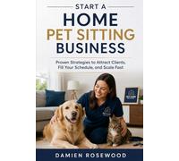 Start a Home Pet Sitting Business: Proven Strategies to Attract Clients, Fill Your Schedule, and Scale Fast
