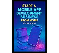 Start a Mobile App Development Business from Home: Building Utility and Entertainment Apps with Low Overhead, Limited Resources and Real-World Skills