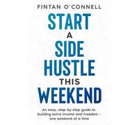 Start a Side Hustle This Weekend: An easy, step-by-step guide to building extra income and freedom - one weekend at a time
