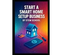 Start a Smart Home Setup Business: Install, Consult and Get Paid by Helping Homeowners and Small Offices Automate Their Spaces