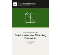 Start a Window Cleaning Business: The Complete Manual